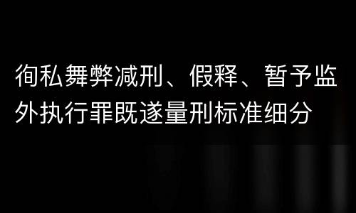 徇私舞弊减刑、假释、暂予监外执行罪既遂量刑标准细分