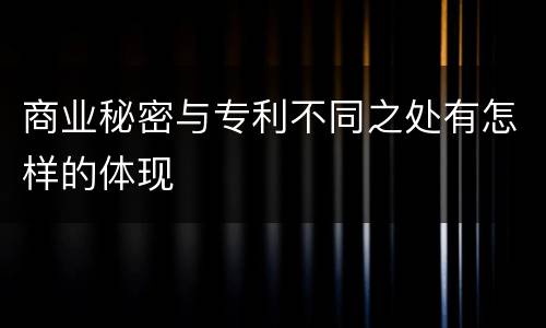 商业秘密与专利不同之处有怎样的体现