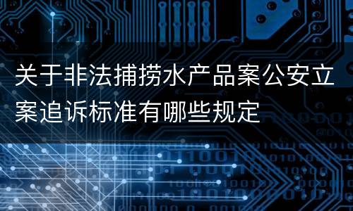 关于非法捕捞水产品案公安立案追诉标准有哪些规定