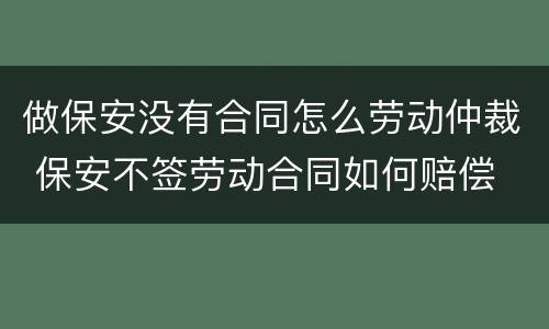 做保安没有合同怎么劳动仲裁 保安不签劳动合同如何赔偿