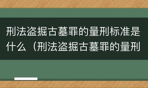 刑法盗掘古墓罪的量刑标准是什么（刑法盗掘古墓罪的量刑标准是什么）