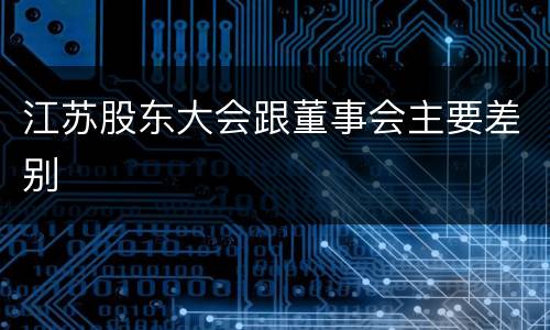 江苏股东大会跟董事会主要差别