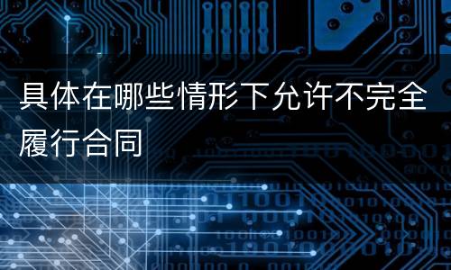 具体在哪些情形下允许不完全履行合同