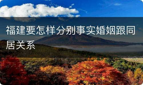 福建要怎样分别事实婚姻跟同居关系