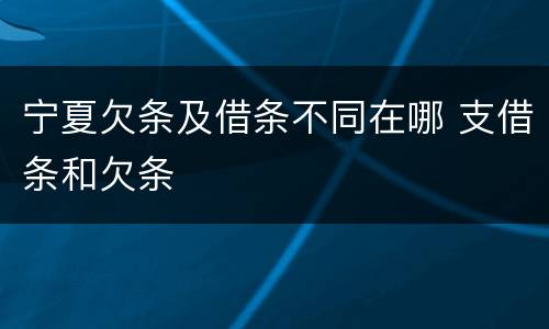 宁夏欠条及借条不同在哪 支借条和欠条