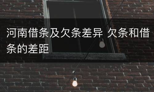 河南借条及欠条差异 欠条和借条的差距