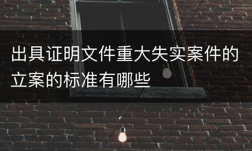 出具证明文件重大失实案件的立案的标准有哪些