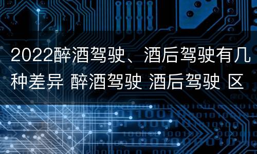 2022醉酒驾驶、酒后驾驶有几种差异 醉酒驾驶 酒后驾驶 区别