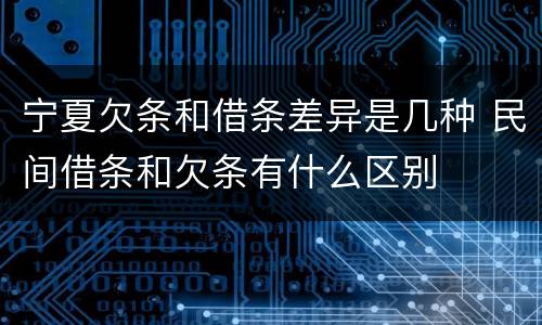 宁夏欠条和借条差异是几种 民间借条和欠条有什么区别