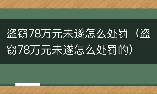 盗窃78万元未遂怎么处罚（盗窃78万元未遂怎么处罚的）