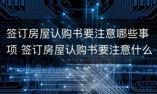 签订房屋认购书要注意哪些事项 签订房屋认购书要注意什么