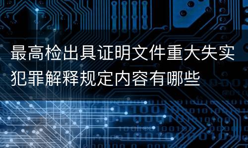最高检出具证明文件重大失实犯罪解释规定内容有哪些