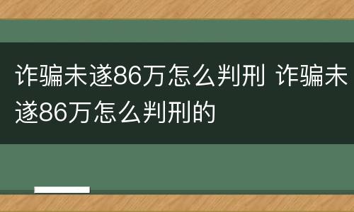 诈骗未遂86万怎么判刑 诈骗未遂86万怎么判刑的