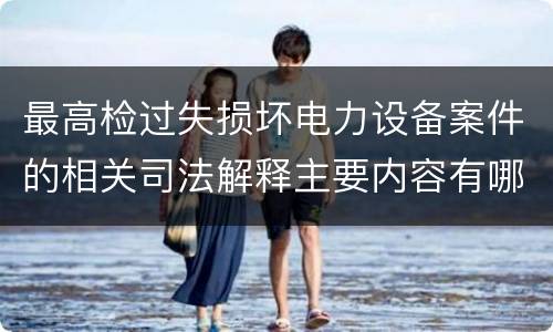 最高检过失损坏电力设备案件的相关司法解释主要内容有哪些