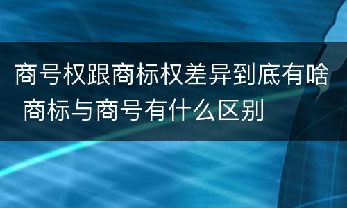 商号权跟商标权差异到底有啥 商标与商号有什么区别