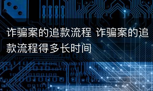 诈骗案的追款流程 诈骗案的追款流程得多长时间