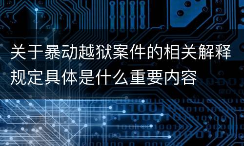 关于暴动越狱案件的相关解释规定具体是什么重要内容