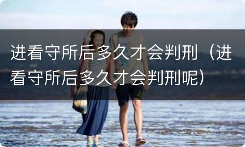 进看守所后多久才会判刑（进看守所后多久才会判刑呢）