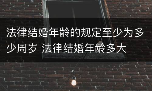 法律结婚年龄的规定至少为多少周岁 法律结婚年龄多大