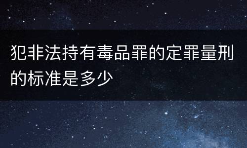 犯非法持有毒品罪的定罪量刑的标准是多少
