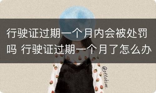 行驶证过期一个月内会被处罚吗 行驶证过期一个月了怎么办