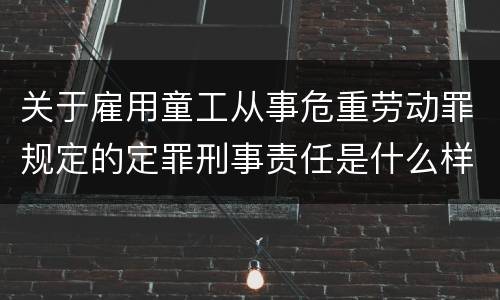 关于雇用童工从事危重劳动罪规定的定罪刑事责任是什么样的