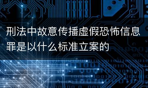 刑法中故意传播虚假恐怖信息罪是以什么标准立案的