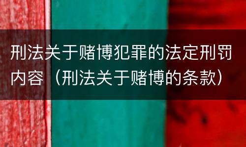 刑法关于赌博犯罪的法定刑罚内容（刑法关于赌博的条款）