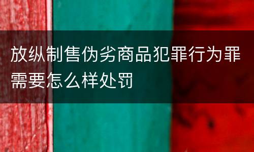 放纵制售伪劣商品犯罪行为罪需要怎么样处罚