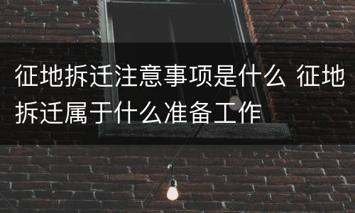 征地拆迁注意事项是什么 征地拆迁属于什么准备工作