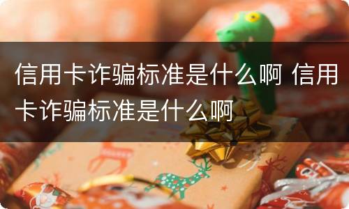 信用卡诈骗标准是什么啊 信用卡诈骗标准是什么啊