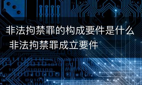 非法拘禁罪的构成要件是什么 非法拘禁罪成立要件