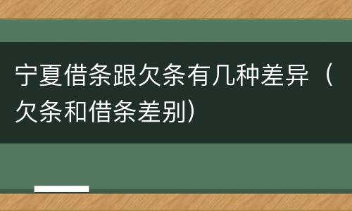 宁夏借条跟欠条有几种差异（欠条和借条差别）