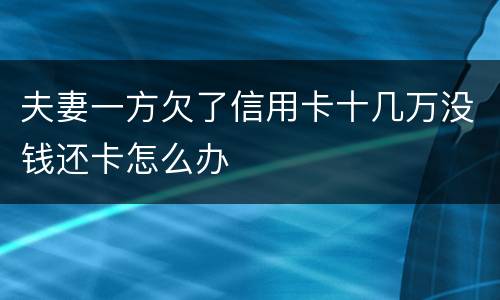 夫妻一方欠了信用卡十几万没钱还卡怎么办