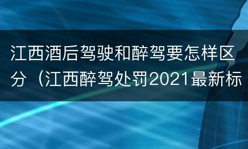 江西酒后驾驶和醉驾要怎样区分（江西醉驾处罚2021最新标准）