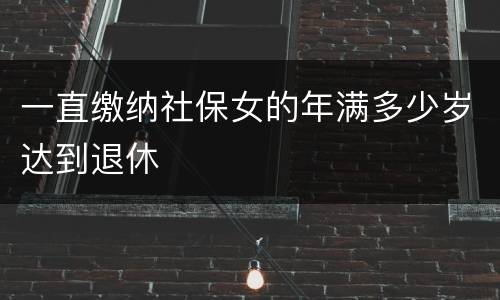 一直缴纳社保女的年满多少岁达到退休