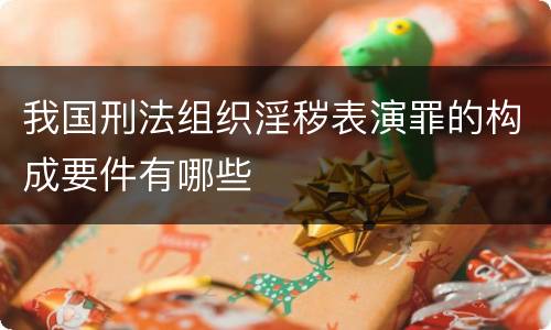 我国刑法组织淫秽表演罪的构成要件有哪些
