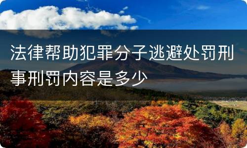 法律帮助犯罪分子逃避处罚刑事刑罚内容是多少