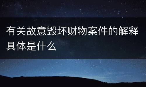有关故意毁坏财物案件的解释具体是什么