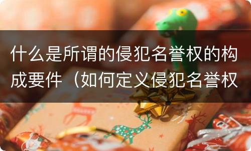 什么是所谓的侵犯名誉权的构成要件（如何定义侵犯名誉权）