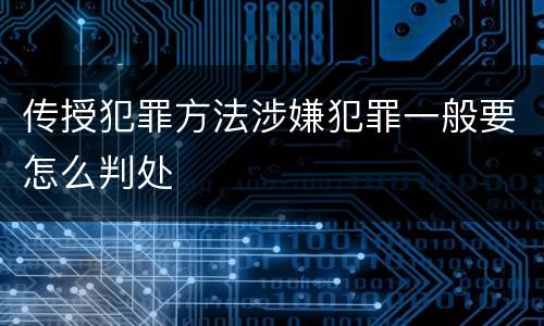 传授犯罪方法涉嫌犯罪一般要怎么判处
