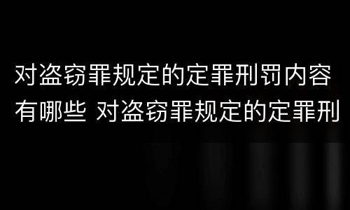 对盗窃罪规定的定罪刑罚内容有哪些 对盗窃罪规定的定罪刑罚内容有哪些方面