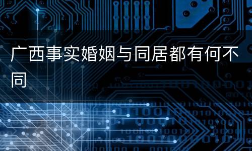 广西事实婚姻与同居都有何不同