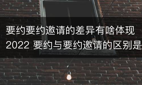 要约要约邀请的差异有啥体现2022 要约与要约邀请的区别是,要约必须要有三个实际内容(