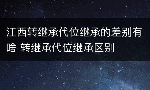 江西转继承代位继承的差别有啥 转继承代位继承区别
