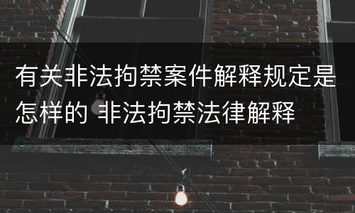 有关非法拘禁案件解释规定是怎样的 非法拘禁法律解释