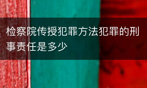 检察院传授犯罪方法犯罪的刑事责任是多少
