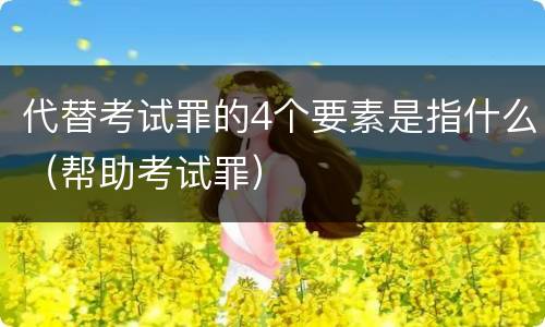 代替考试罪的4个要素是指什么（帮助考试罪）