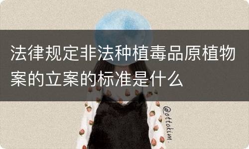 法律规定非法种植毒品原植物案的立案的标准是什么