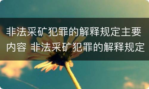 非法采矿犯罪的解释规定主要内容 非法采矿犯罪的解释规定主要内容包括